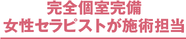 完全個室完備・女性セラピストが施術担当